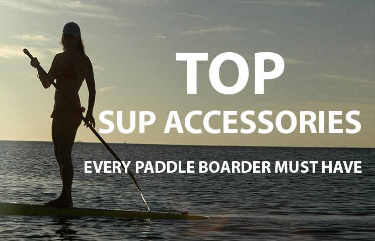Top SUP Accessories Every Paddleboarder Needs to Have